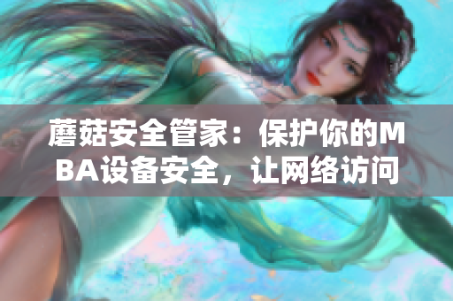 蘑菇安全管家：保護(hù)你的MBA設(shè)備安全，讓網(wǎng)絡(luò)訪問更加放心