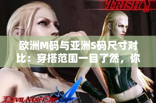 歐洲M碼與亞洲S碼尺寸對比：穿搭范圍一目了然，你了解嗎？
