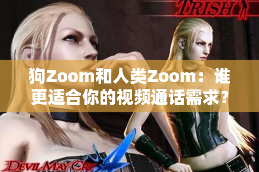 狗Zoom和人類Zoom：誰(shuí)更適合你的視頻通話需求？