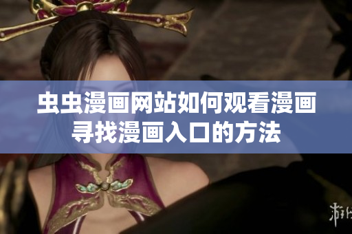蟲(chóng)蟲(chóng)漫畫(huà)網(wǎng)站如何觀看漫畫(huà)尋找漫畫(huà)入口的方法
