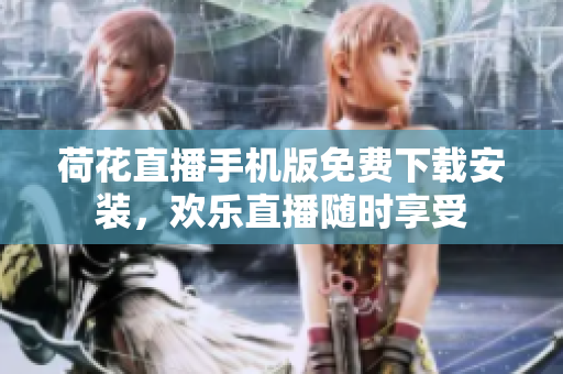 荷花直播手機(jī)版免費(fèi)下載安裝，歡樂(lè)直播隨時(shí)享受