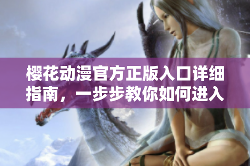 櫻花動(dòng)漫官方正版入口詳細(xì)指南，一步步教你如何進(jìn)入