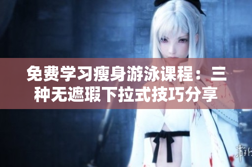 免費學(xué)習(xí)瘦身游泳課程：三種無遮瑕下拉式技巧分享