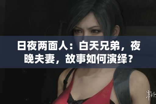 日夜兩面人：白天兄弟，夜晚夫妻，故事如何演繹？