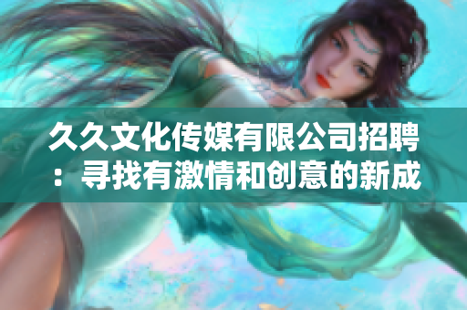 久久文化傳媒有限公司招聘：尋找有激情和創(chuàng)意的新成員！