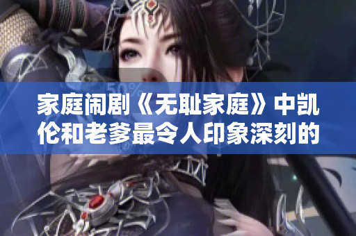 家庭鬧劇《無恥家庭》中凱倫和老爹最令人印象深刻的一句臺(tái)詞