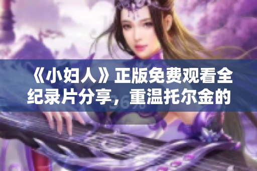 《小婦人》正版免費觀看全紀(jì)錄片分享，重溫托爾金的魔幻冒險故事！