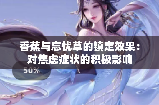 香蕉與忘憂草的鎮(zhèn)定效果：對焦慮癥狀的積極影響