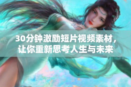30分鐘激勵(lì)短片視頻素材，讓你重新思考人生與未來(lái)