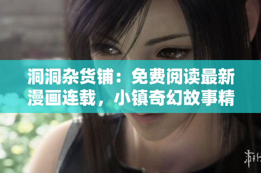 洞洞雜貨鋪：免費(fèi)閱讀最新漫畫連載，小鎮(zhèn)奇幻故事精彩呈現(xiàn)