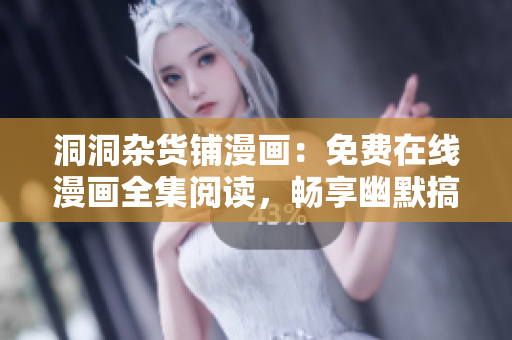 洞洞雜貨鋪漫畫：免費在線漫畫全集閱讀，暢享幽默搞笑故事