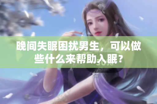 晚間失眠困擾男生，可以做些什么來幫助入眠？