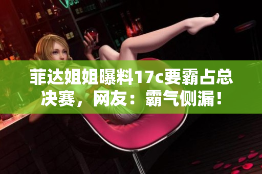 菲達姐姐曝料17c要霸占總決賽，網(wǎng)友：霸氣側(cè)漏！