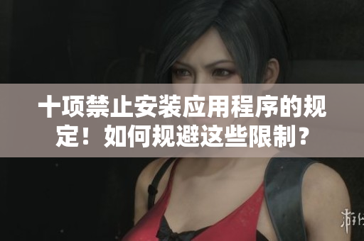 十項(xiàng)禁止安裝應(yīng)用程序的規(guī)定！如何規(guī)避這些限制？