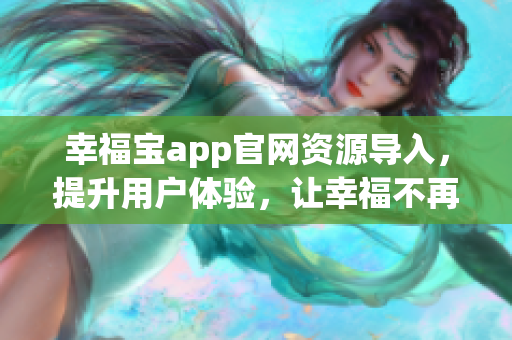 幸福寶app官網(wǎng)資源導入，提升用戶體驗，讓幸福不再停留