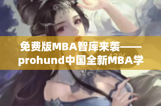 免費(fèi)版MBA智庫來襲——prohund中國(guó)全新MBA學(xué)習(xí)體驗(yàn)!