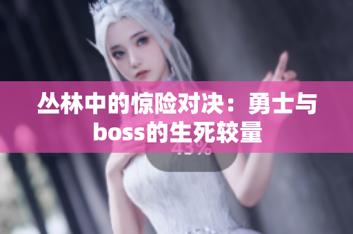 叢林中的驚險(xiǎn)對(duì)決：勇士與boss的生死較量