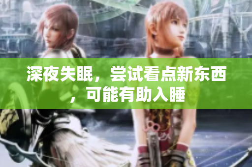 深夜失眠，嘗試看點(diǎn)新東西，可能有助入睡