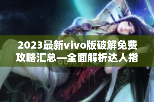 2023最新vivo版破解免費(fèi)攻略匯總—全面解析達(dá)人指南