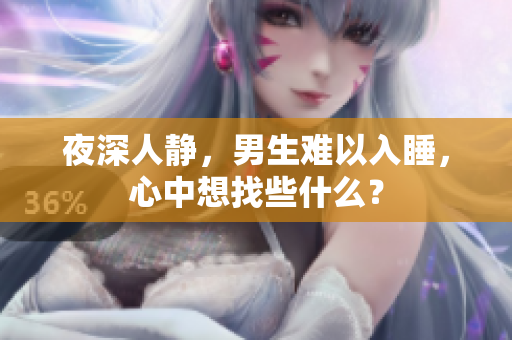 夜深人靜，男生難以入睡，心中想找些什么？
