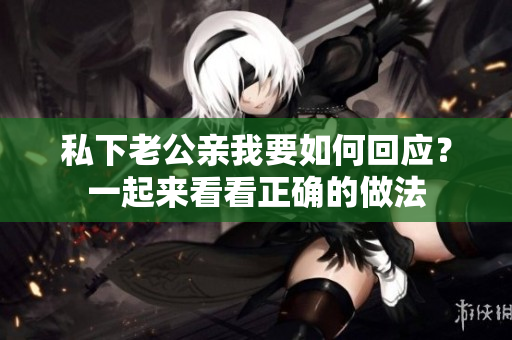 私下老公親我要如何回應？一起來看看正確的做法