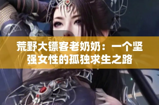 荒野大鏢客老奶奶：一個堅強女性的孤獨求生之路