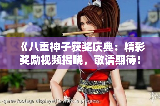 《八重神子獲獎慶典：精彩獎勵視頻揭曉，敬請期待！》