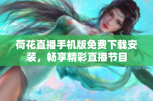 荷花直播手機(jī)版免費(fèi)下載安裝，暢享精彩直播節(jié)目