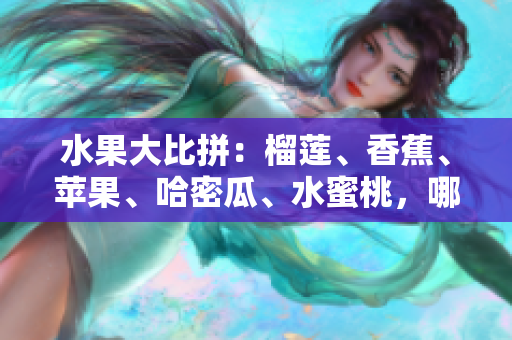 水果大比拼：榴蓮、香蕉、蘋果、哈密瓜、水蜜桃，哪一款更加驚艷味蕾？