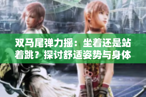 雙馬尾彈力搖：坐著還是站著跳？探討舒適姿勢(shì)與身體活動(dòng)的最佳選擇