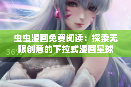 蟲蟲漫畫免費閱讀：探索無限創(chuàng)意的下拉式漫畫星球