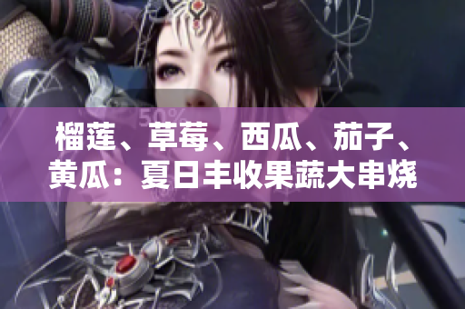 榴蓮、草莓、西瓜、茄子、黃瓜：夏日豐收果蔬大串燒