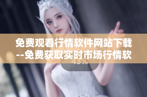 免費(fèi)觀看行情軟件網(wǎng)站下載--免費(fèi)獲取實(shí)時(shí)市場(chǎng)行情軟件