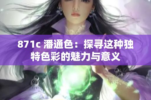 871c 潘通色：探尋這種獨(dú)特色彩的魅力與意義