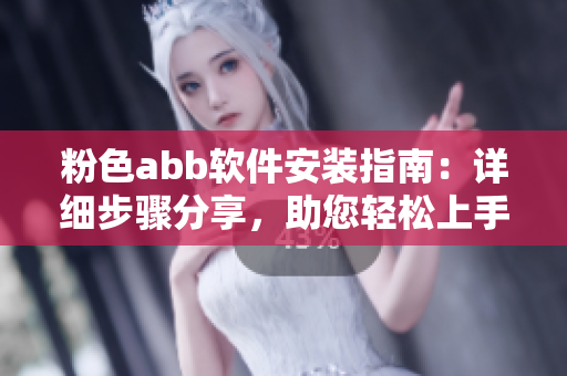粉色abb軟件安裝指南：詳細(xì)步驟分享，助您輕松上手