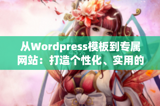 從Wordpress模板到專屬網(wǎng)站：打造個(gè)性化、實(shí)用的WordPress成品網(wǎng)站