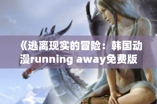 《逃離現(xiàn)實的冒險：韓國動漫running away免費版引發(fā)熱議》