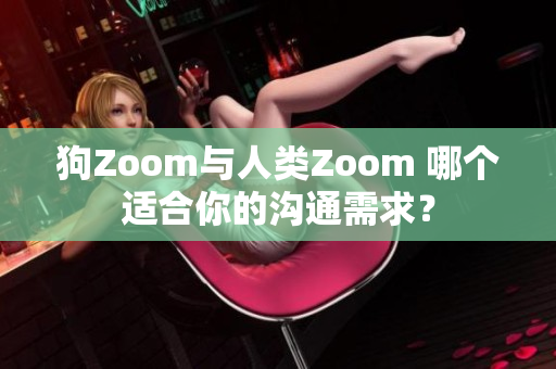 狗Zoom與人類Zoom 哪個(gè)適合你的溝通需求？