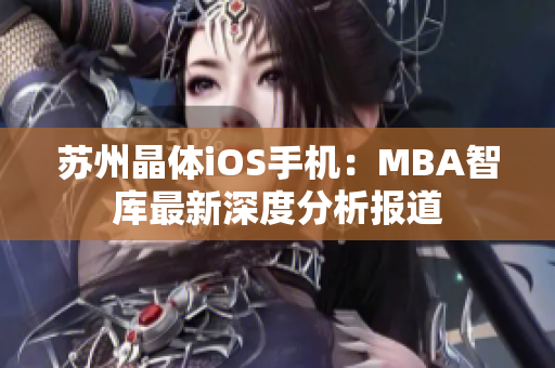 蘇州晶體iOS手機(jī)：MBA智庫最新深度分析報(bào)道