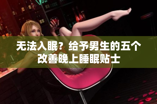 無法入眠？給予男生的五個(gè)改善晚上睡眠貼士