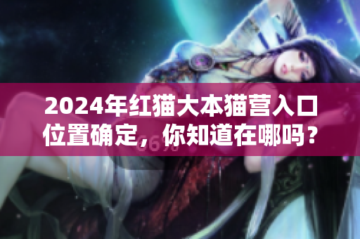 2024年紅貓大本貓營(yíng)入口位置確定，你知道在哪嗎？