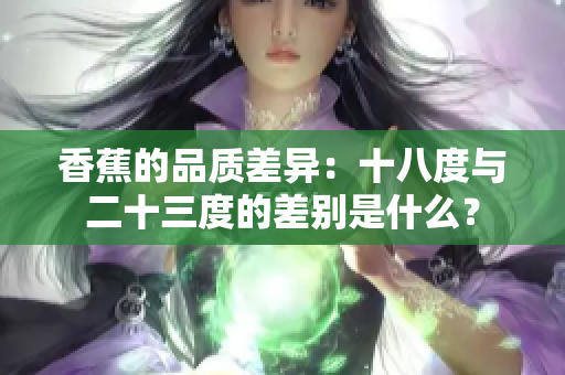 香蕉的品質(zhì)差異：十八度與二十三度的差別是什么？