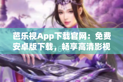 芭樂(lè)視App下載官網(wǎng)：免費(fèi)安卓版下載，暢享高清影視娛樂(lè)