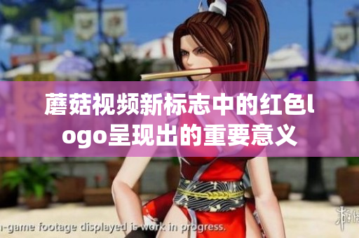 蘑菇視頻新標(biāo)志中的紅色logo呈現(xiàn)出的重要意義
