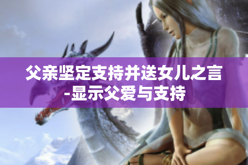 父親堅(jiān)定支持并送女兒之言-顯示父愛與支持