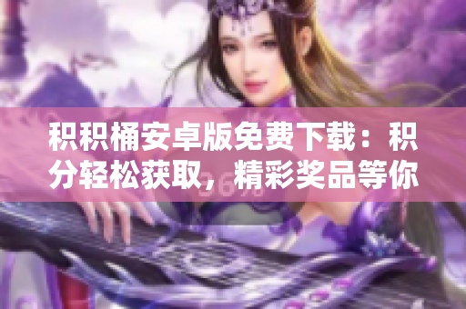 積積桶安卓版免費(fèi)下載：積分輕松獲取，精彩獎品等你來拿!