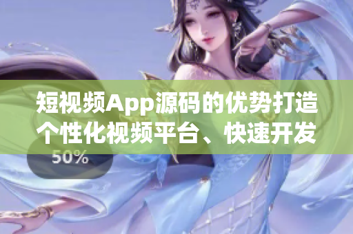 短視頻App源碼的優(yōu)勢打造個性化視頻平臺、快速開發(fā)、穩(wěn)定性高