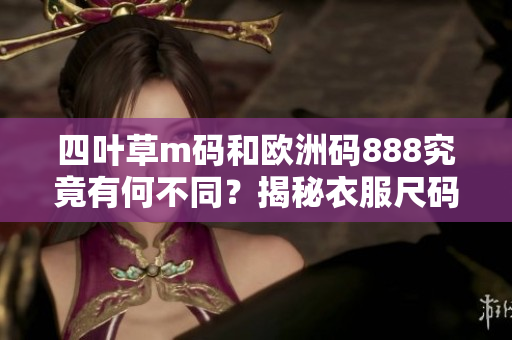 四葉草m碼和歐洲碼888究竟有何不同？揭秘衣服尺碼迷惑背后的秘密
