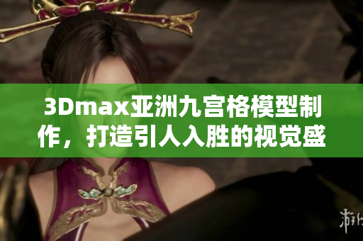3Dmax亞洲九宮格模型制作，打造引人入勝的視覺盛宴