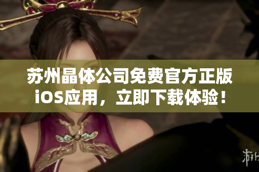 蘇州晶體公司免費官方正版iOS應(yīng)用，立即下載體驗！